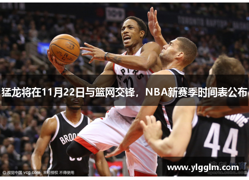 猛龙将在11月22日与篮网交锋，NBA新赛季时间表公布